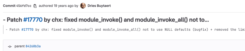 Commit 456fd7cc (19 years ago by Dries Buytaert): A patch for Issue #17770, contributed by chx, fixing module_invoke() and module_invoke_all() to avoid using NULL defaults and removing a limitation.